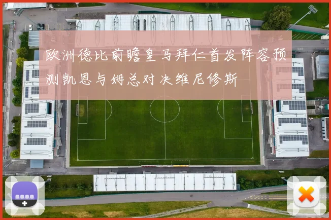 欧洲德比前瞻皇马拜仁首发阵容预测凯恩与姆总对决维尼修斯