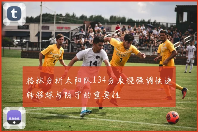 格林分析太阳队134分表现强调快速转移球与防守的重要性